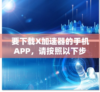 要下载X加速器的手机APP,请按照以下步骤操作 要下载X加速器的手机APP,请按照以下步骤操作