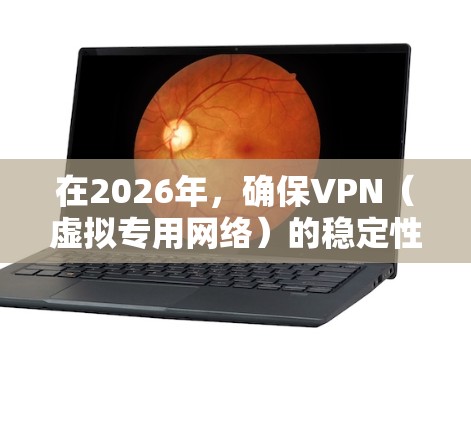 在2026年,确保VPN(虚拟专用网络)的稳定性是一个重要的技术挑战。以下是一些可以帮助你保持VPN稳定性的建议 在2026年,确保VPN(虚拟专用网络)的稳定性是一个重要的技术挑战。以下是一些可以帮助你保持VPN稳定性的建议