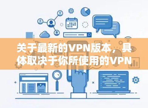 关于最新的VPN版本,具体取决于你所使用的VPN协议和服务提供商。以下是一些常见的VPN协议和相关信息 关于最新的VPN版本,具体取决于你所使用的VPN协议和服务提供商。以下是一些常见的VPN协议和相关信息