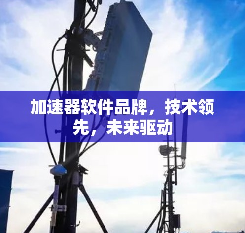 加速器软件品牌，技术领先，未来驱动