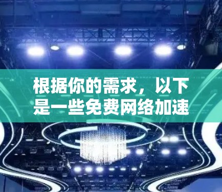根据你的需求,以下是一些免费网络加速工具的推荐和使用建议 根据你的需求,以下是一些免费网络加速工具的推荐和使用建议