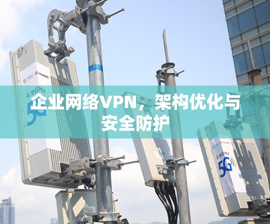 企业网络VPN，架构优化与安全防护