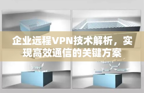 企业远程VPN技术解析，实现高效通信的关键方案