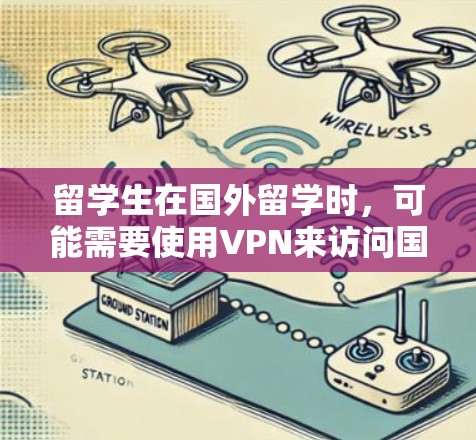 留学生在国外留学时，可能需要使用VPN来访问国内的网站或网络资源。以下是一些关于留学生VPN下载的建议和信息