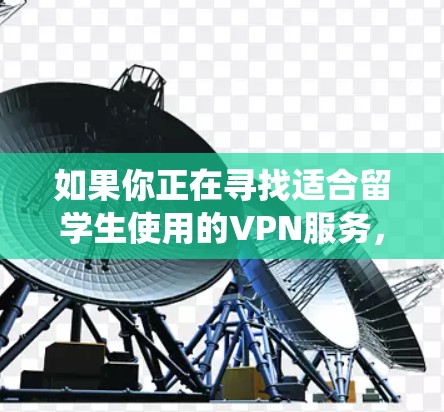 如果你正在寻找适合留学生使用的VPN服务,以下是一些推荐的选择,这些VPN服务通常支持多平台,提供稳定和快速的连接,同时也能帮助绕过某些地理限制 如果你正在寻找适合留学生使用的VPN服务,以下是一些推荐的选择,这些VPN服务通常支持多平台,提供稳定和快速的连接,同时也能帮助绕过某些地理限制
