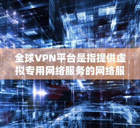 全球VPN平台是指提供虚拟专用网络服务的网络服务提供商,通过这些平台用户可以创建一个安全的、匿名的网络连接,保护隐私,绕过网络限制,访问受限的内容。以下是关于全球VPN平台的详细分析和建议 全球VPN平台是指提供虚拟专用网络服务的网络服务提供商,通过这些平台用户可以创建一个安全的、匿名的网络连接,保护隐私,绕过网络限制,访问受限的内容。以下是关于全球VPN平台的详细分析和建议