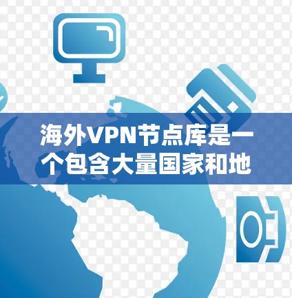 海外VPN节点库是一个包含大量国家和地区VPN服务器IP地址的数据库,用于提供全球范围内的网络访问服务。以下是对该主题的详细分析和总结 海外VPN节点库是一个包含大量国家和地区VPN服务器IP地址的数据库,用于提供全球范围内的网络访问服务。以下是对该主题的详细分析和总结