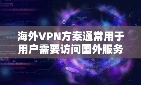 海外VPN方案通常用于用户需要访问国外服务器或解锁受限的网络内容。以下是一些常见的海外VPN方案和配置方法 海外VPN方案通常用于用户需要访问国外服务器或解锁受限的网络内容。以下是一些常见的海外VPN方案和配置方法