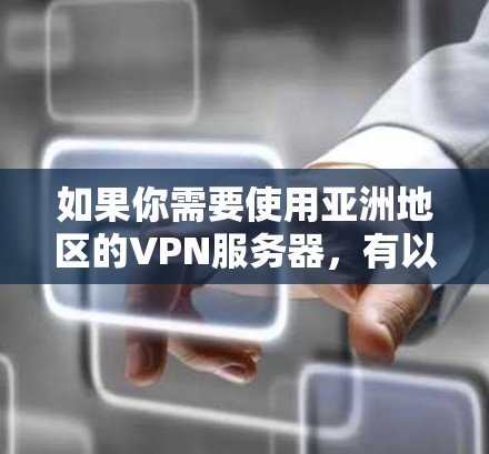 如果你需要使用亚洲地区的VPN服务器,有以下几种推荐的VPN服务提供商和服务器位置 如果你需要使用亚洲地区的VPN服务器,有以下几种推荐的VPN服务提供商和服务器位置