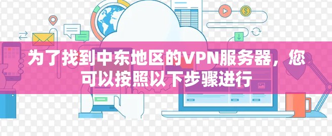 为了找到中东地区的VPN服务器,您可以按照以下步骤进行 为了找到中东地区的VPN服务器,您可以按照以下步骤进行