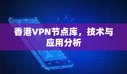 香港VPN节点库,技术与应用分析 香港VPN节点库,技术与应用分析