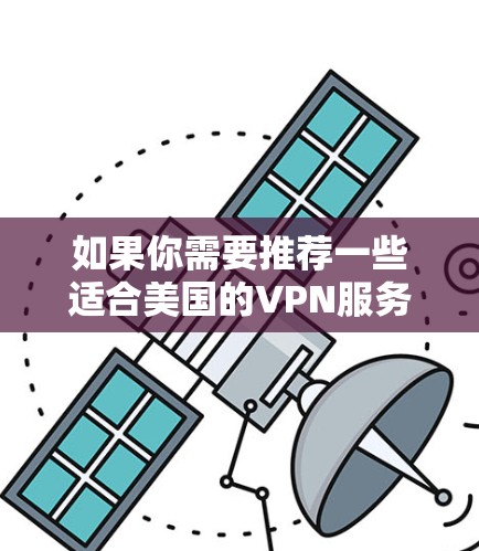 如果你需要推荐一些适合美国的VPN服务,以下是一些知名且受欢迎的VPN选项,这些VPN服务在美国和全球范围内都有很好的声誉 如果你需要推荐一些适合美国的VPN服务,以下是一些知名且受欢迎的VPN选项,这些VPN服务在美国和全球范围内都有很好的声誉