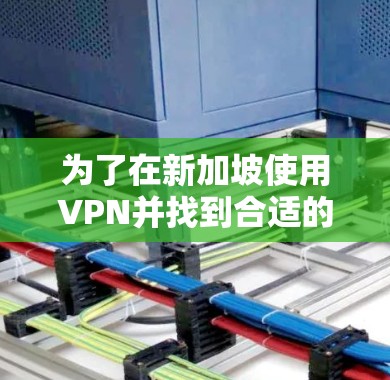 为了在新加坡使用VPN并找到合适的客户端,您可以按照以下步骤操作 为了在新加坡使用VPN并找到合适的客户端,您可以按照以下步骤操作
