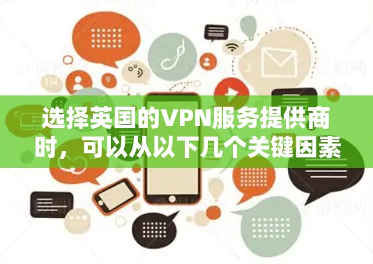 选择英国的VPN服务提供商时,可以从以下几个关键因素进行比较,以确保选择最适合您的工具 选择英国的VPN服务提供商时,可以从以下几个关键因素进行比较,以确保选择最适合您的工具