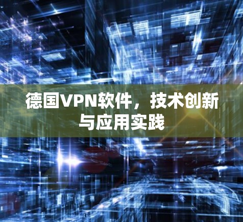 德国VPN软件,技术创新与应用实践 德国VPN软件,技术创新与应用实践