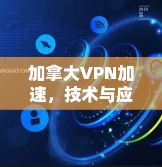 加拿大VPN加速,技术与应用全解析 加拿大VPN加速,技术与应用全解析