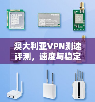澳大利亚VPN测速评测,速度与稳定性的全面分析 澳大利亚VPN测速评测,速度与稳定性的全面分析