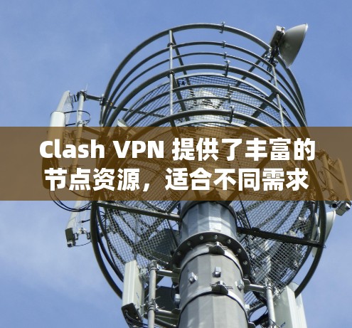 Clash VPN 提供了丰富的节点资源,适合不同需求的用户。以下是关于 Clash VPN 节点的一些详细信息 Clash VPN 提供了丰富的节点资源,适合不同需求的用户。以下是关于 Clash VPN 节点的一些详细信息