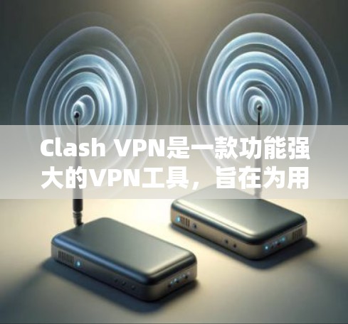 Clash VPN是一款功能强大的VPN工具，旨在为用户提供安全、匿名和高效的网络连接解决方案。以下是对Clash VPN的详细分析，帮助你全面了解其功能和特点