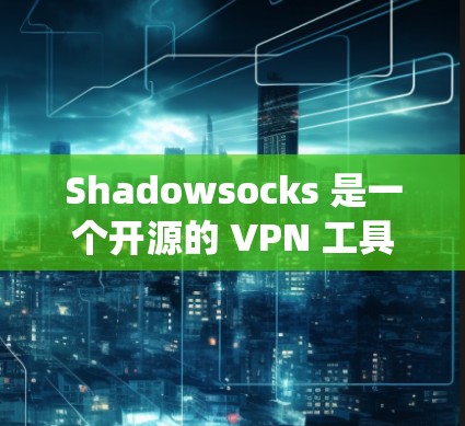 Shadowsocks 是一个开源的 VPN 工具,主要用于在中国进行网络防护,帮助用户绕过网络封锁访问被屏蔽的网站。以下是关于 Shadowsocks VPN 工具的详细介绍 Shadowsocks 是一个开源的 VPN 工具,主要用于在中国进行网络防护,帮助用户绕过网络封锁访问被屏蔽的网站。以下是关于 Shadowsocks VPN 工具的详细介绍