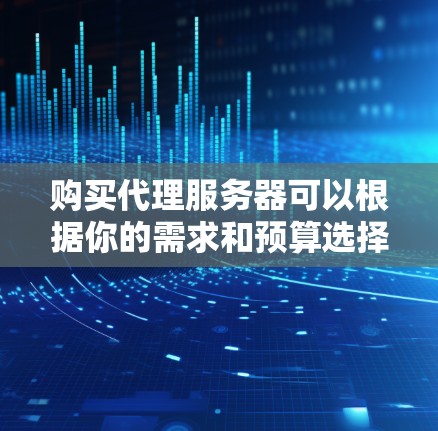 购买代理服务器可以根据你的需求和预算选择合适的方案。以下是一些常见的代理服务器类型和购买建议 购买代理服务器可以根据你的需求和预算选择合适的方案。以下是一些常见的代理服务器类型和购买建议