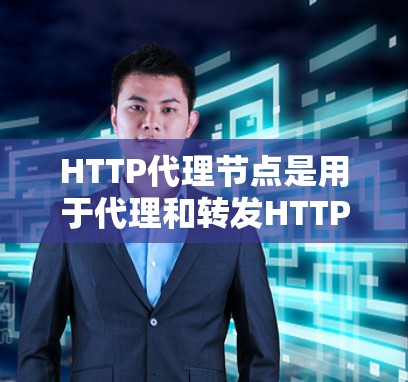 HTTP代理节点是用于代理和转发HTTP请求的中间服务器,主要用于提高网络性能和安全性。以下是对HTTP代理节点的详细分析和总结 HTTP代理节点是用于代理和转发HTTP请求的中间服务器,主要用于提高网络性能和安全性。以下是对HTTP代理节点的详细分析和总结