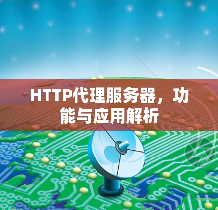 HTTP代理服务器,功能与应用解析 HTTP代理服务器,功能与应用解析