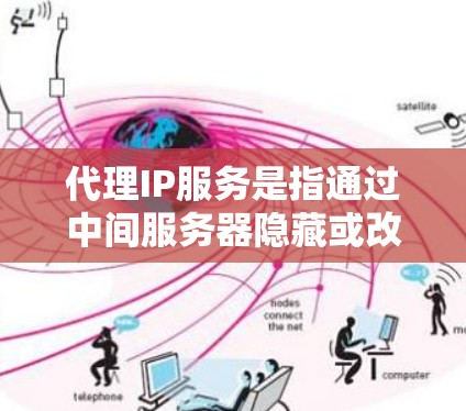 代理IP服务是指通过中间服务器隐藏或改变用户的真实IP地址,提供匿名的网络访问。这种服务通常用于以下场景 代理IP服务是指通过中间服务器隐藏或改变用户的真实IP地址,提供匿名的网络访问。这种服务通常用于以下场景