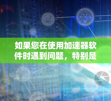 如果您在使用加速器软件时遇到问题，特别是在Mac版系统上，可能会遇到一些常见的错误或不兼容的情况。以下是一些常见问题和解决方法，希望可以帮助您解决问题