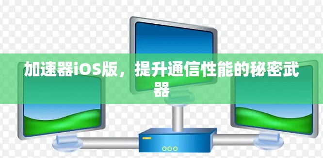 加速器iOS版,提升通信性能的秘密武器 加速器iOS版,提升通信性能的秘密武器