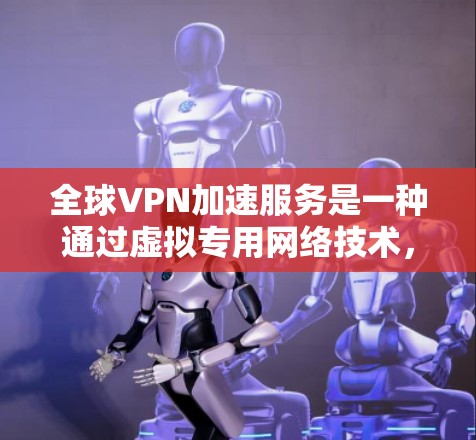 全球VPN加速服务是一种通过虚拟专用网络技术,在全球范围内加速网络连接的解决方案,旨在提供高效、安全的数据传输和访问经验。以下是关于全球VPN加速服务的详细分析 全球VPN加速服务是一种通过虚拟专用网络技术,在全球范围内加速网络连接的解决方案,旨在提供高效、安全的数据传输和访问经验。以下是关于全球VPN加速服务的详细分析