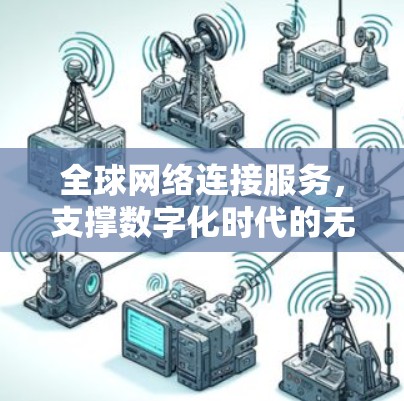 全球网络连接服务,支撑数字化时代的无缝通讯 全球网络连接服务,支撑数字化时代的无缝通讯