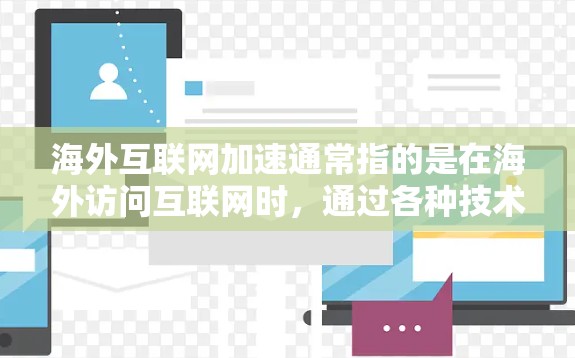 海外互联网加速通常指的是在海外访问互联网时,通过各种技术手段加快访问速度、降低延迟或提高访问稳定性。以下是一些常见的方法和技术 海外互联网加速通常指的是在海外访问互联网时,通过各种技术手段加快访问速度、降低延迟或提高访问稳定性。以下是一些常见的方法和技术