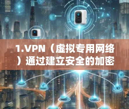1.VPN(虚拟专用网络)通过建立安全的加密连接,用户可以绕过地理限制,保护数据隐私,避免被追踪或限制访问特定网站 1.VPN(虚拟专用网络)通过建立安全的加密连接,用户可以绕过地理限制,保护数据隐私,避免被追踪或限制访问特定网站