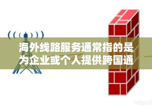 海外线路服务通常指的是为企业或个人提供跨国通信和网络连接的服务。这类服务可以包括国际语音通话、数据传输、视频会议、云计算、互联网接入等,旨在满足用户在全球范围内的通信需求 海外线路服务通常指的是为企业或个人提供跨国通信和网络连接的服务。这类服务可以包括国际语音通话、数据传输、视频会议、云计算、互联网接入等,旨在满足用户在全球范围内的通信需求