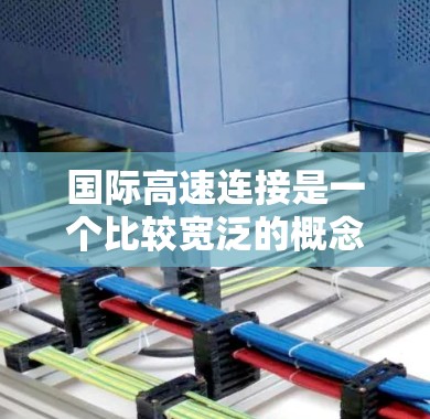 国际高速连接是一个比较宽泛的概念，具体含义取决于上下文。以下是一些可能的解释和应用场景
