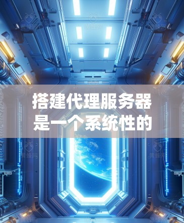 搭建代理服务器是一个系统性的过程,以下是按照步骤进行的详细指南 搭建代理服务器是一个系统性的过程,以下是按照步骤进行的详细指南