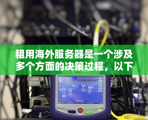 租用海外服务器是一个涉及多个方面的决策过程,以下是分步骤的指南,帮助您轻松理解并做出明智的选择 租用海外服务器是一个涉及多个方面的决策过程,以下是分步骤的指南,帮助您轻松理解并做出明智的选择