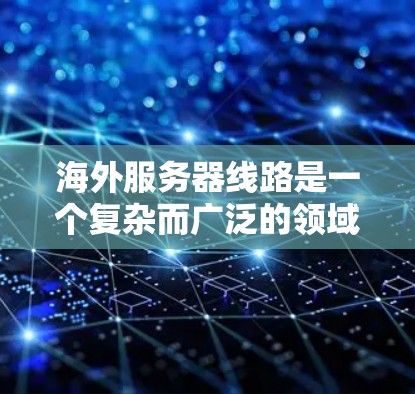 海外服务器线路是一个复杂而广泛的领域,涉及数据在全球范围内的传输和分发。以下是对该领域的详细分步解释 海外服务器线路是一个复杂而广泛的领域,涉及数据在全球范围内的传输和分发。以下是对该领域的详细分步解释