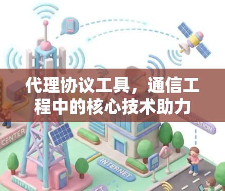 代理协议工具,通信工程中的核心技术助力 代理协议工具,通信工程中的核心技术助力