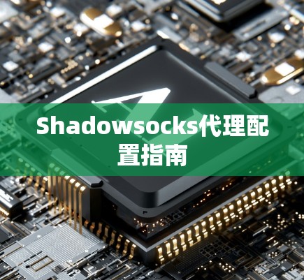Shadowsocks代理配置指南 Shadowsocks代理配置指南