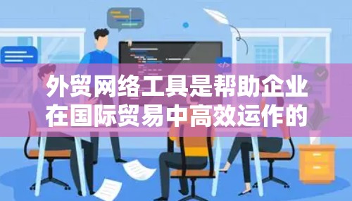 外贸网络工具是帮助企业在国际贸易中高效运作的各种工具,涵盖了从社交媒体到数据分析,从支付到物流的多个方面。以下是一些常用的外贸网络工具,按类别分类 外贸网络工具是帮助企业在国际贸易中高效运作的各种工具,涵盖了从社交媒体到数据分析,从支付到物流的多个方面。以下是一些常用的外贸网络工具,按类别分类