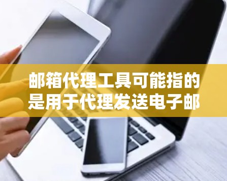 邮箱代理工具可能指的是用于代理发送电子邮件的工具或服务。这些工具通常用于批量发送电子邮件、自动化邮件发送或管理邮件列表等场景。以下是一些常见的邮件代理工具或相关技术