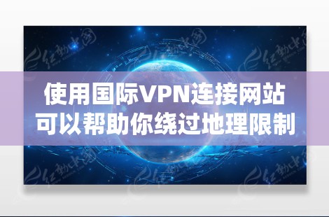 使用国际VPN连接网站可以帮助你绕过地理限制,访问受限的内容。以下是详细的步骤指南 使用国际VPN连接网站可以帮助你绕过地理限制,访问受限的内容。以下是详细的步骤指南