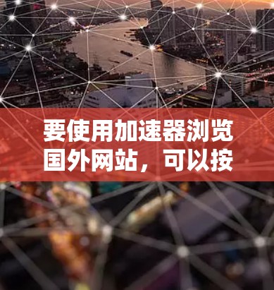要使用加速器浏览国外网站,可以按照以下步骤操作 要使用加速器浏览国外网站,可以按照以下步骤操作