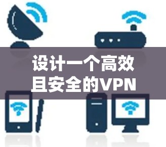 设计一个高效且安全的VPN应用访问方案需要综合考虑用户体验、安全性、访问控制、数据管理和监控等多个方面。以下是一个结构化的方案概述 设计一个高效且安全的VPN应用访问方案需要综合考虑用户体验、安全性、访问控制、数据管理和监控等多个方面。以下是一个结构化的方案概述