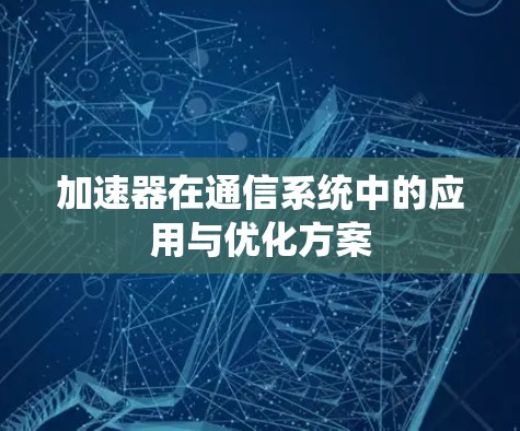 加速器在通信系统中的应用与优化方案 加速器在通信系统中的应用与优化方案