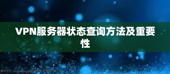 VPN服务器状态查询方法及重要性