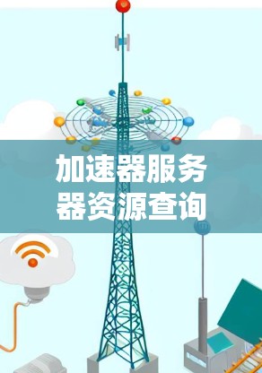 加速器服务器资源查询涵盖了多种方法和工具，帮助管理员有效监控和管理资源。以下是对该过程的详细总结
