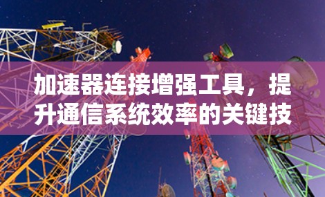 加速器连接增强工具，提升通信系统效率的关键技术